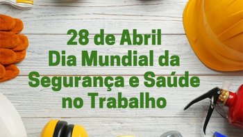 28 DE ABRIL: DIA MUNDIAL DA SEGURANA E DA SADE NO TRABALHO MARCA A DATA