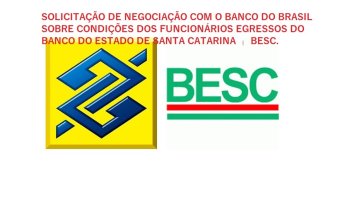 SOLICITAO DE NEGOCIAO COM O BANCO DO BRASIL SOBRE CONDIES DOS FUNCIONRIOS EGRESSOS DO BANCO DO ESTADO DE SANTA CATARINA - BESC.