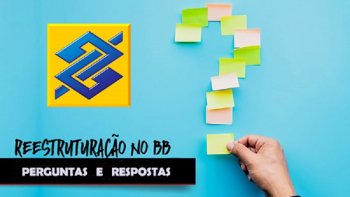 PERGUNTAS E RESPOSTAS - TIRE SUAS DVIDAS SOBRE A REESTRUTURAO DO BB