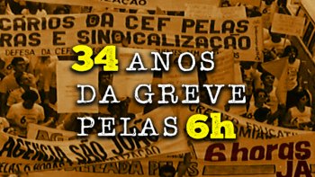 EMPREGADOS COMEMORAM 34 ANOS DA GREVE NACIONAL NA CAIXA PELA JORNADA DE SEIS HORAS E PELO DIREITO  SINDICALIZAO