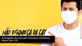 EMPREGADOS DA CAIXA COM COVID-19 DEVEM ABRIR A CAT