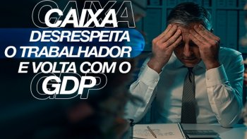 CAIXA DESRESPEITA EMPREGADOS E VOLTA COM A GDP