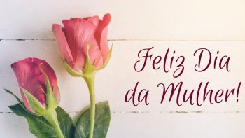 8 de Maro - DIA INTERNACIONAL DA MULHER 