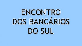 CAMPANHA SALARIAL: DUAS PALESTRAS ABREM HOJE O ENCONTRO DO SUL DOS BANCRIOS