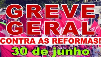 DIA 30 DE JUNHO - VAMOS PARAR O BRASIL CONTRA A REFORMA TRABALHISTA, EM DEFESA DOS DIREITOS E DA APOSENTADORIA.
