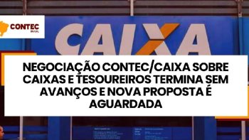 NEGOCIAO CONTEC/CAIXA SOBRE CAIXAS E TESOUREIROS TERMINA SEM AVANOS E NOVA PROPOSTA  AGUARDADA