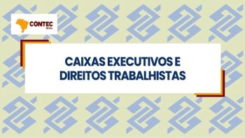 CAIXAS EXECUTIVOS E DIREITOS TRABALHISTAS