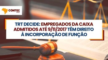 TRT DECIDE: EMPREGADOS DA CAIXA ADMITIDOS AT 9/11/2017 TM DIREITO  INCORPORAO DE FUNO.