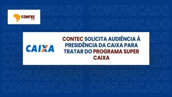 CONTEC SOLICITA AUDI�NCIA � PRESID�NCIA DA CAIXA PARA TRATAR DO PROGRAMA SUPER CAIXA