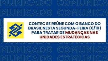 CONTEC SE RENE HOJE (6/10) COM O BANCO DO BRASIL PARA TRATAR DE MUDANAS NAS UNIDADES ESTRATGICAS