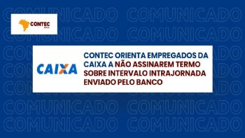 CONTEC ORIENTA EMPREGADOS DA CAIXA A NO ASSINAREM TERMO SOBRE INTERVALO INTRAJORNADA ENVIADO PELO BANCO