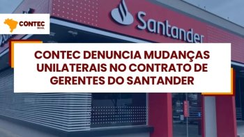 CONTEC DENUNCIA MUDANAS UNILATERAIS NO CONTRATO DE GERENTES DO SANTANDER