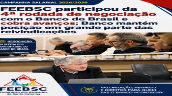 FEEBSC PARTICIPOU DA 4� RODADA DE NEGOCIA��O COM O BANCO DO BRASIL E COBRA AVAN�OS; BANCO MANT�M POSI��O EM GRANDE PARTE DAS REIVINDICA��ES